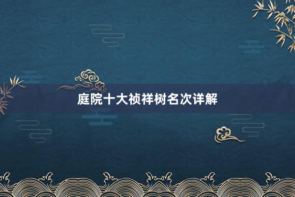 庭院十大祯祥树名次详解