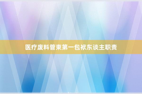 医疗废料管束第一包袱东谈主职责